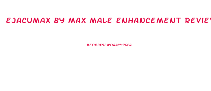 Ejacumax By Max Male Enhancement Reviews