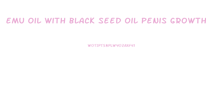 Emu Oil With Black Seed Oil Penis Growth
