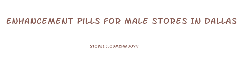 Enhancement Pills For Male Stores In Dallas Tx