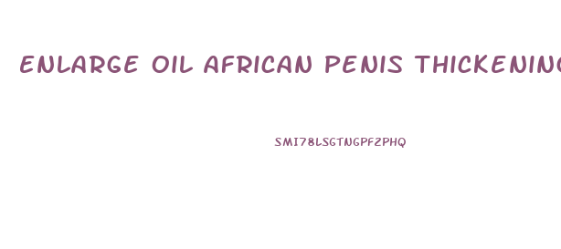 Enlarge Oil African Penis Thickening Growth