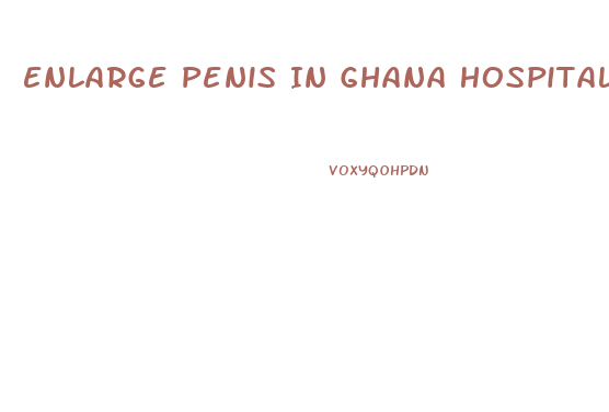 Enlarge Penis In Ghana Hospital