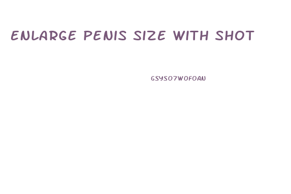 Enlarge Penis Size With Shot