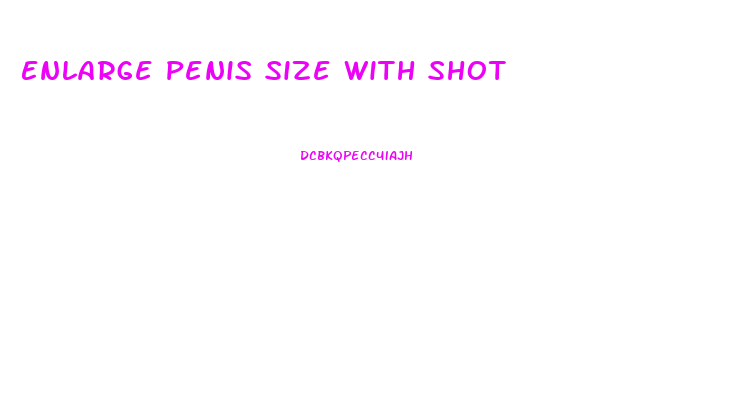 Enlarge Penis Size With Shot