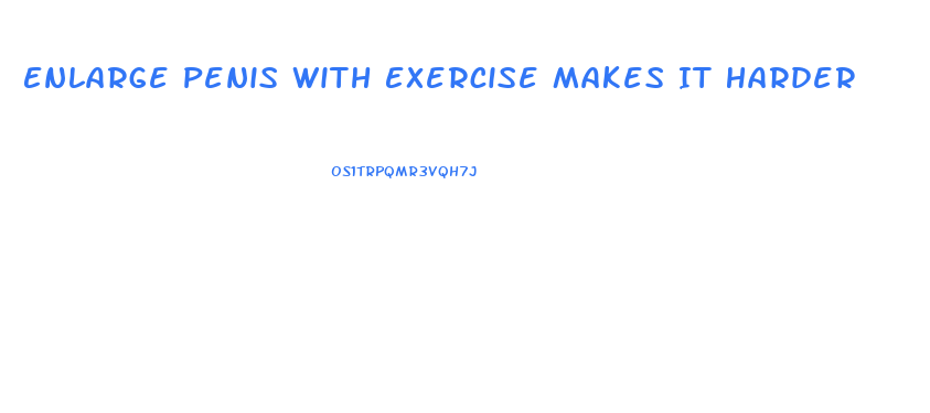 Enlarge Penis With Exercise Makes It Harder