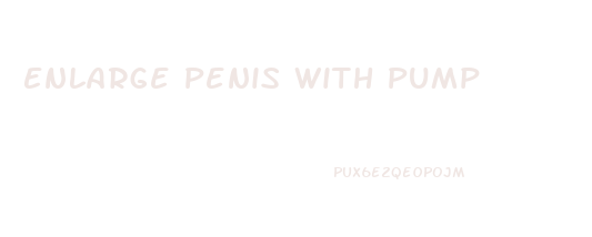 Enlarge Penis With Pump