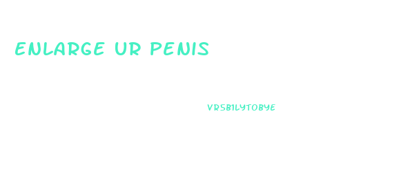 Enlarge Ur Penis