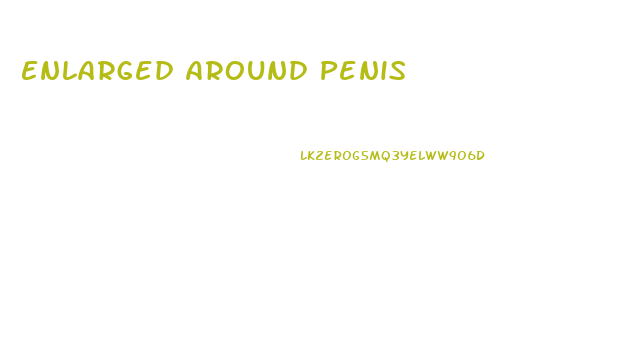 Enlarged Around Penis
