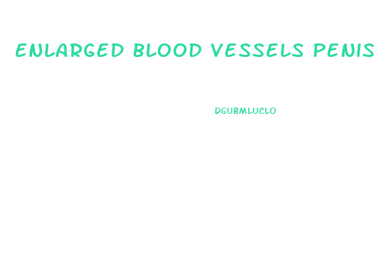 Enlarged Blood Vessels Penis