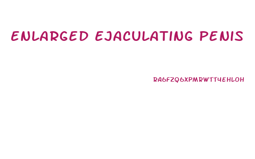 Enlarged Ejaculating Penis