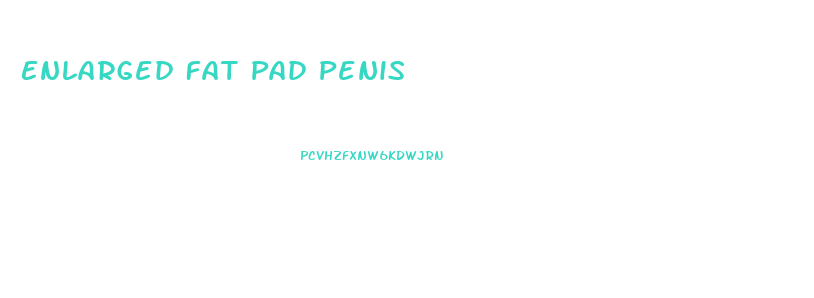 Enlarged Fat Pad Penis
