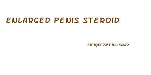 Enlarged Penis Steroid