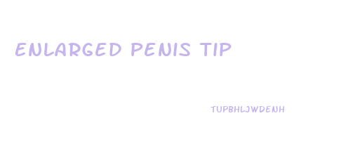 Enlarged Penis Tip