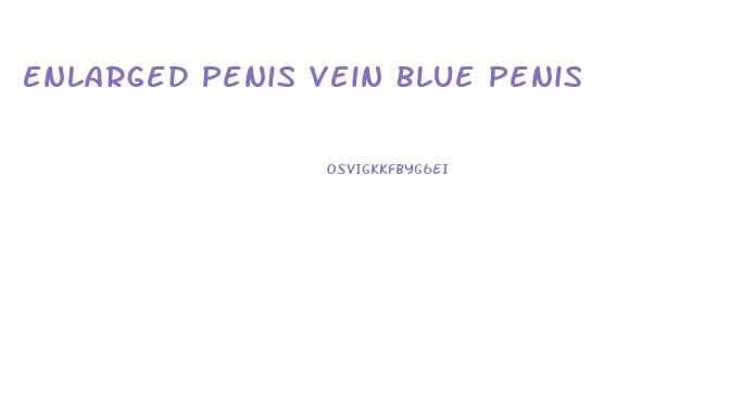 Enlarged Penis Vein Blue Penis