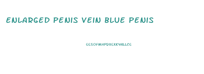 Enlarged Penis Vein Blue Penis