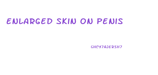 Enlarged Skin On Penis