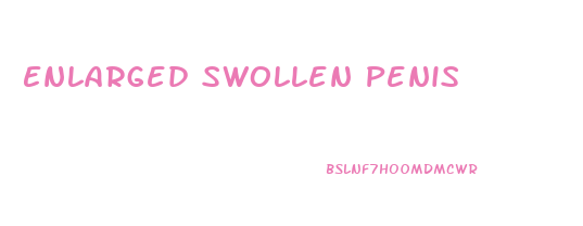 Enlarged Swollen Penis