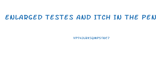 Enlarged Testes And Itch In The Penis