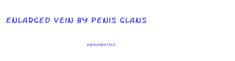 Enlarged Vein By Penis Glans