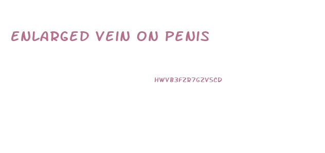 Enlarged Vein On Penis