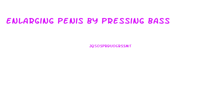 Enlarging Penis By Pressing Bass