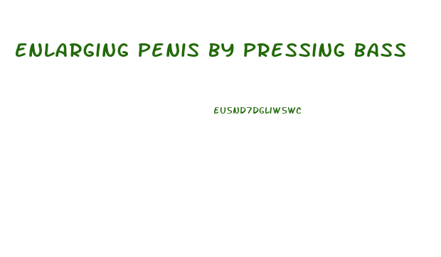 Enlarging Penis By Pressing Bass