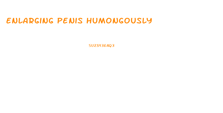 Enlarging Penis Humongously