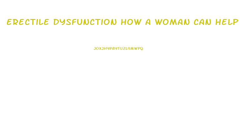 Erectile Dysfunction How A Woman Can Help