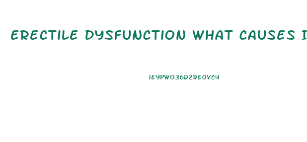 Erectile Dysfunction What Causes It
