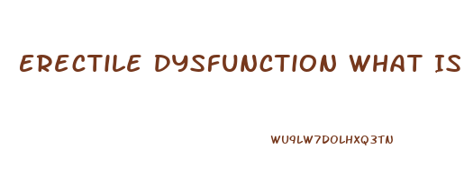 Erectile Dysfunction What Is It