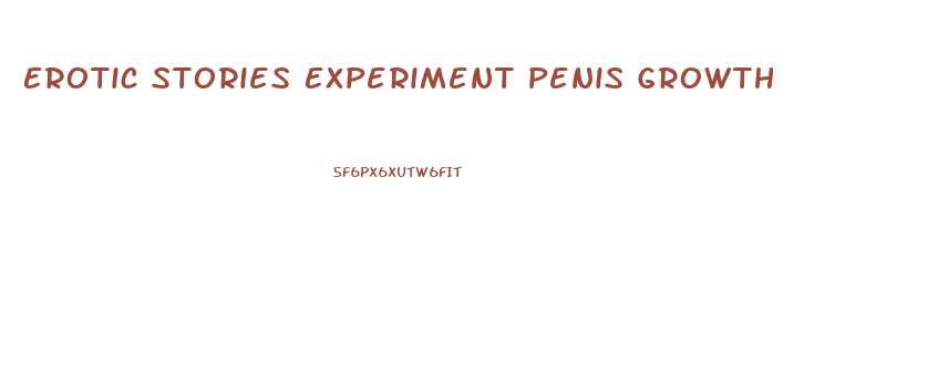 Erotic Stories Experiment Penis Growth