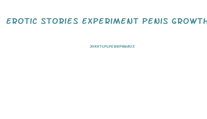 Erotic Stories Experiment Penis Growth