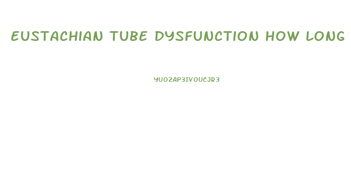 Eustachian Tube Dysfunction How Long Does It Last