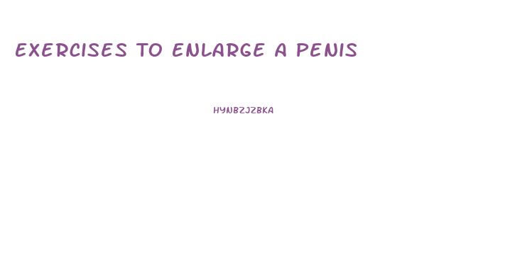 Exercises To Enlarge A Penis