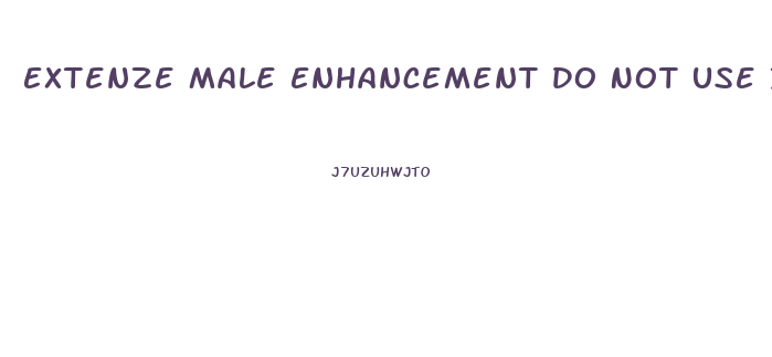 Extenze Male Enhancement Do Not Use If