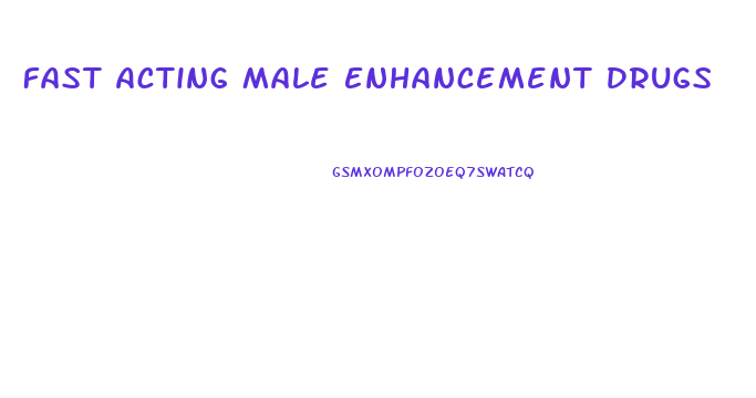 Fast Acting Male Enhancement Drugs