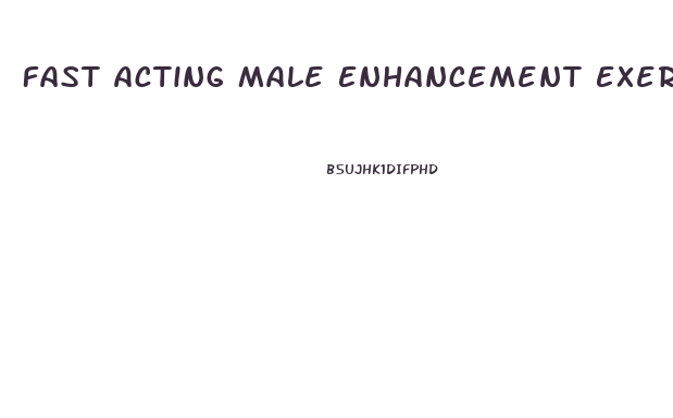 Fast Acting Male Enhancement Exercises