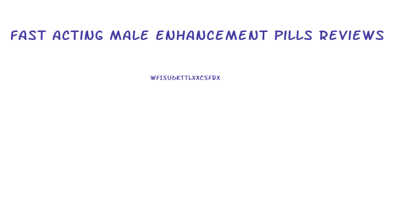 Fast Acting Male Enhancement Pills Reviews