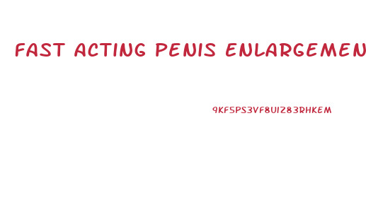 Fast Acting Penis Enlargement