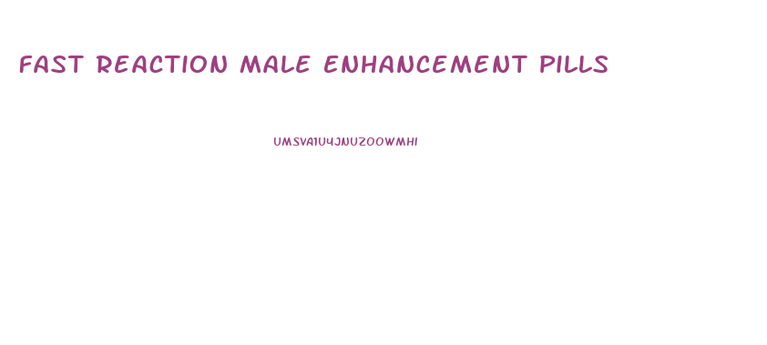 Fast Reaction Male Enhancement Pills