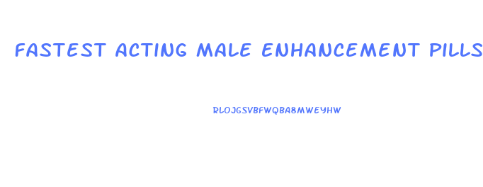 Fastest Acting Male Enhancement Pills