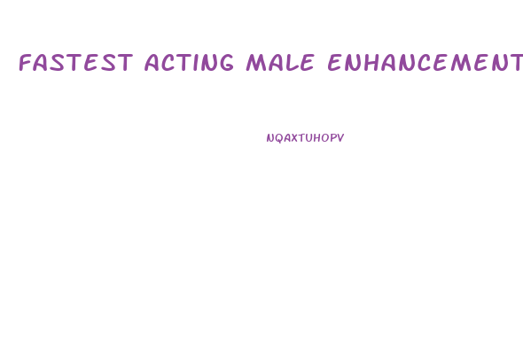 Fastest Acting Male Enhancement Pills