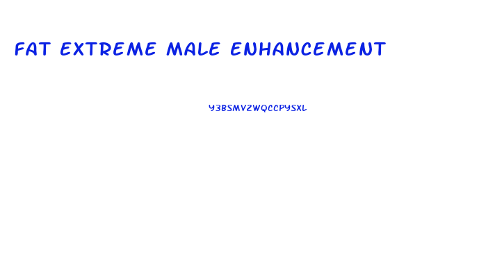 Fat Extreme Male Enhancement