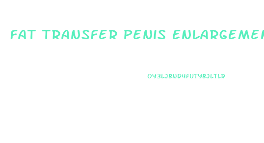 Fat Transfer Penis Enlargement Cost