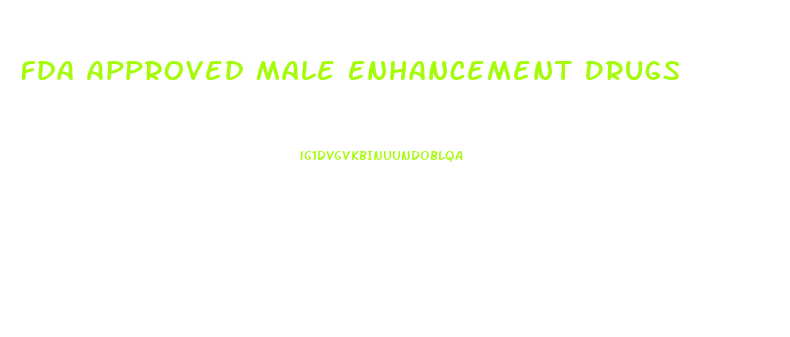 Fda Approved Male Enhancement Drugs