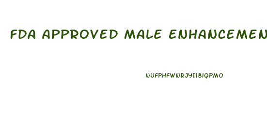 Fda Approved Male Enhancement Pills 2018