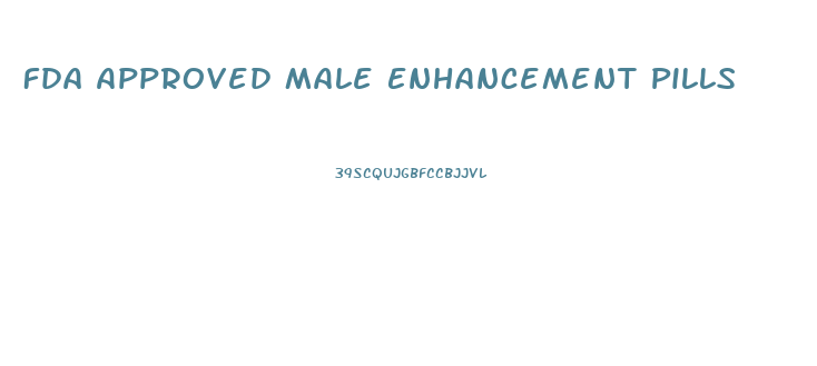 Fda Approved Male Enhancement Pills