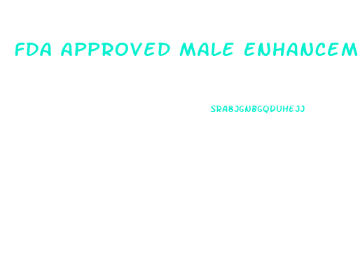 Fda Approved Male Enhancement Pills