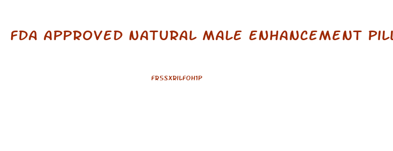 Fda Approved Natural Male Enhancement Pills