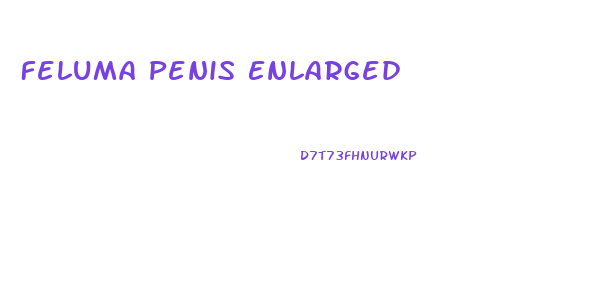 Feluma Penis Enlarged