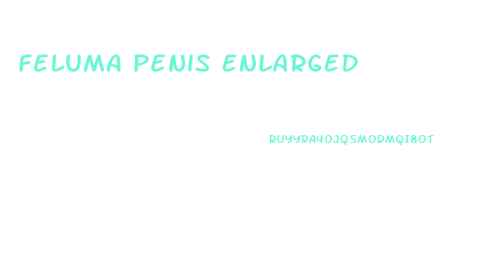 Feluma Penis Enlarged